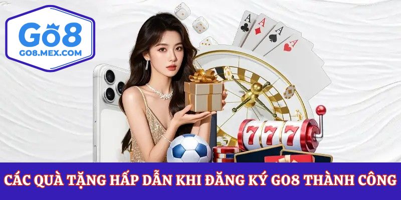 Các quà tặng hấp dẫn khi đăng ký Go8 thành công