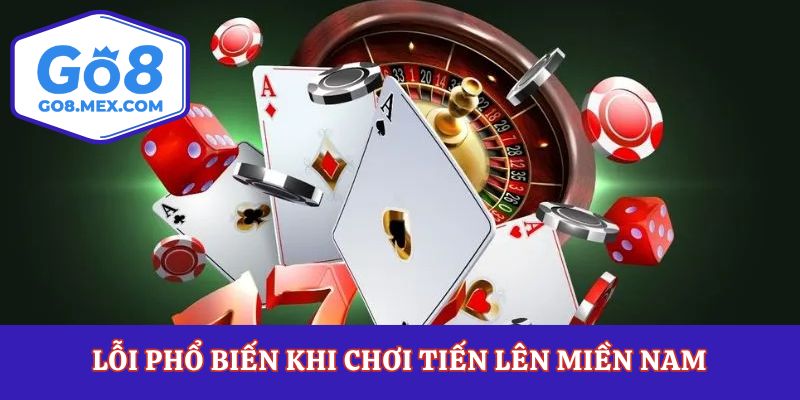 Lỗi phổ biến khi chơi tiến lên miền Nam